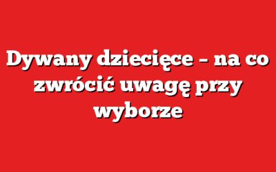 Dywany dziecięce – na co zwrócić uwagę przy wyborze