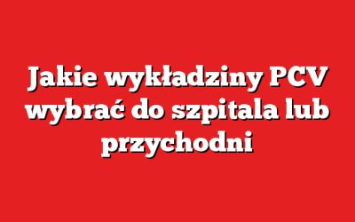 Jakie wykładziny PCV wybrać do szpitala lub przychodni
