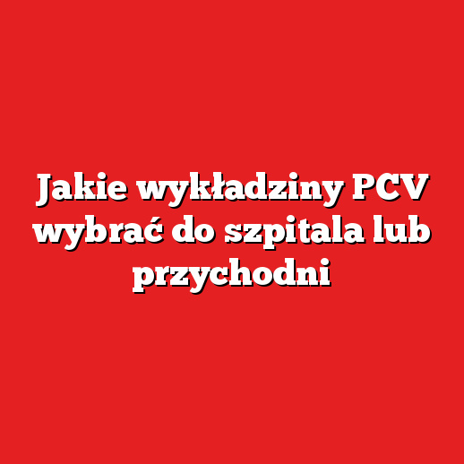 Jakie wykładziny PCV wybrać do szpitala lub przychodni Jakie wykładziny PCV wybrać do szpitala lub przychodni
