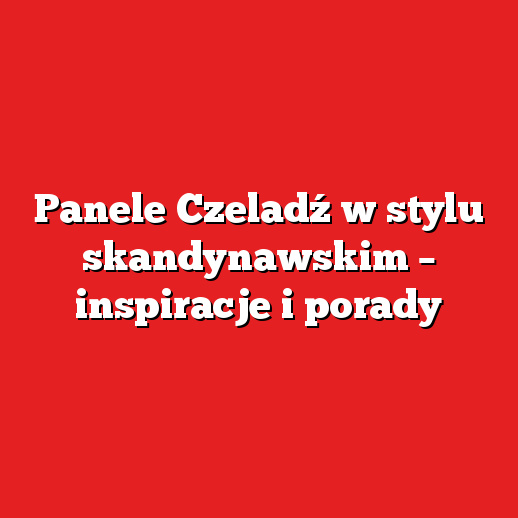 Panele Czeladź w stylu skandynawskim – inspiracje i porady Panele Czeladź w stylu skandynawskim – inspiracje i porady