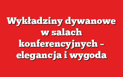 Wykładziny dywanowe w salach konferencyjnych – elegancja i wygoda