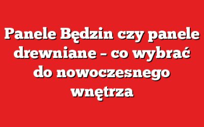 Panele Będzin czy panele drewniane – co wybrać do nowoczesnego wnętrza