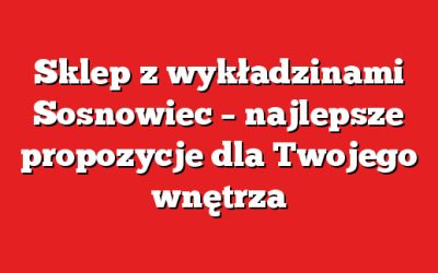 Sklep z wykładzinami Sosnowiec – najlepsze propozycje dla Twojego wnętrza