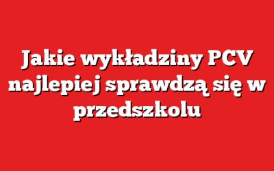 Jakie wykładziny PCV najlepiej sprawdzą się w przedszkolu