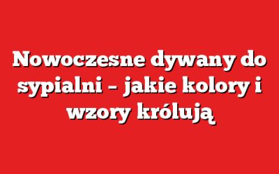 Nowoczesne dywany do sypialni – jakie kolory i wzory królują