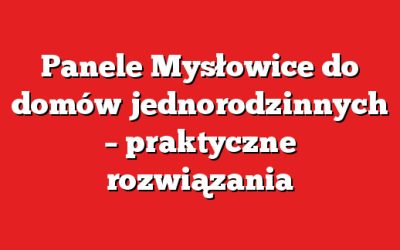 Panele Mysłowice do domów jednorodzinnych – praktyczne rozwiązania