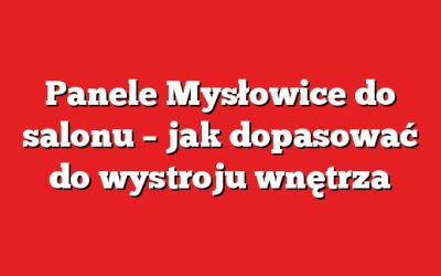 Panele Mysłowice do salonu – jak dopasować do wystroju wnętrza