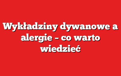 Wykładziny dywanowe a alergie – co warto wiedzieć