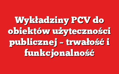 Wykładziny PCV do obiektów użyteczności publicznej – trwałość i funkcjonalność