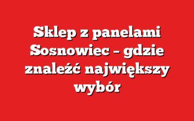 Sklep z panelami Sosnowiec – gdzie znaleźć największy wybór