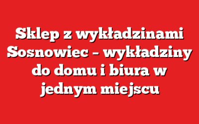 Sklep z wykładzinami Sosnowiec – wykładziny do domu i biura w jednym miejscu
