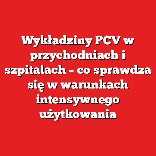 Wykładziny PCV w przychodniach i szpitalach – co sprawdza się w warunkach intensywnego użytkowania Wykładziny PCV w przychodniach i szpitalach – co sprawdza się w warunkach intensywnego użytkowania