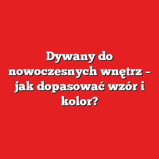 Dywany do nowoczesnych wnętrz – jak dopasować wzór i kolor? Dywany do nowoczesnych wnętrz – jak dopasować wzór i kolor?