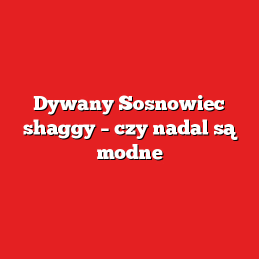 Dywany Sosnowiec shaggy – czy nadal są modne Dywany Sosnowiec shaggy – czy nadal są modne