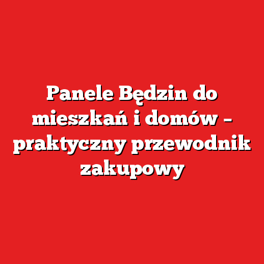 Panele Będzin do mieszkań i domów – praktyczny przewodnik zakupowy Panele Będzin do mieszkań i domów – praktyczny przewodnik zakupowy
