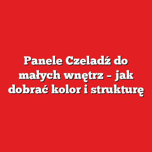 Panele Czeladź do małych wnętrz – jak dobrać kolor i strukturę Panele Czeladź do małych wnętrz – jak dobrać kolor i strukturę