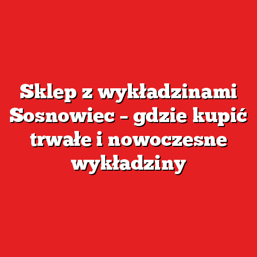 Sklep z wykładzinami Sosnowiec – gdzie kupić trwałe i nowoczesne wykładziny
