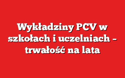 Wykładziny PCV w szkołach i uczelniach – trwałość na lata