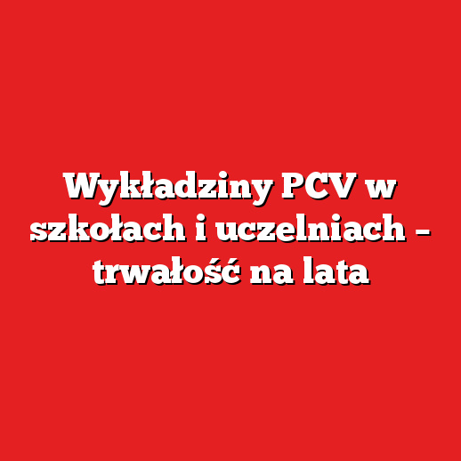 Wykładziny PCV w szkołach i uczelniach – trwałość na lata Wykładziny PCV w szkołach i uczelniach – trwałość na lata