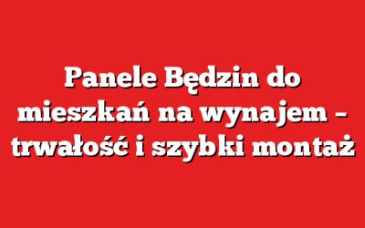 Panele Będzin do mieszkań na wynajem – trwałość i szybki montaż