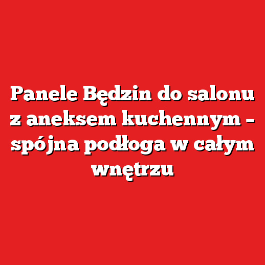 Panele Będzin do salonu z aneksem kuchennym – spójna podłoga w całym wnętrzu Panele Będzin do salonu z aneksem kuchennym – spójna podłoga w całym wnętrzu