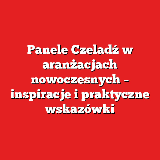 Panele Czeladź w aranżacjach nowoczesnych – inspiracje i praktyczne wskazówki Panele Czeladź w aranżacjach nowoczesnych – inspiracje i praktyczne wskazówki