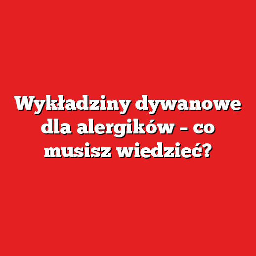Wykładziny dywanowe dla alergików – co musisz wiedzieć?