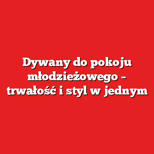 Dywany do pokoju młodzieżowego – trwałość i styl w jednym Dywany do pokoju młodzieżowego – trwałość i styl w jednym