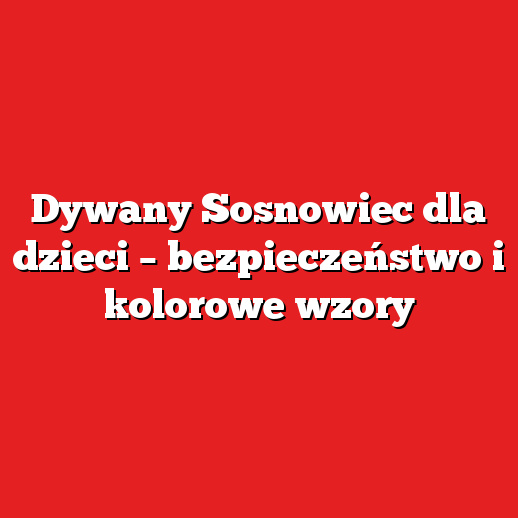 Dywany Sosnowiec dla dzieci – bezpieczeństwo i kolorowe wzory Dywany Sosnowiec dla dzieci – bezpieczeństwo i kolorowe wzory
