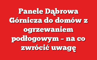 Panele Dąbrowa Górnicza do domów z ogrzewaniem podłogowym – na co zwrócić uwagę