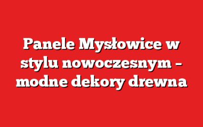 Panele Mysłowice w stylu nowoczesnym – modne dekory drewna