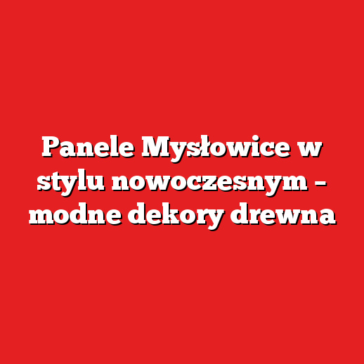 Panele Mysłowice w stylu nowoczesnym – modne dekory drewna