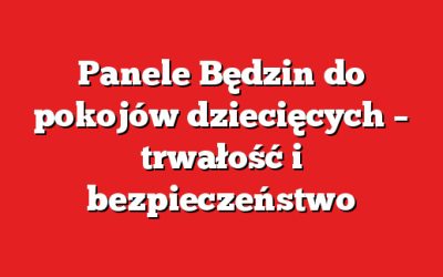 Panele Będzin do pokojów dziecięcych – trwałość i bezpieczeństwo