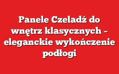 Panele Czeladź do wnętrz klasycznych – eleganckie wykończenie podłogi