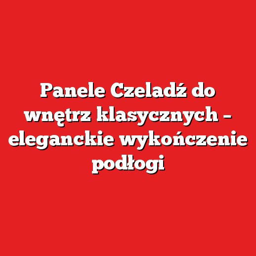 Panele Czeladź do wnętrz klasycznych – eleganckie wykończenie podłogi