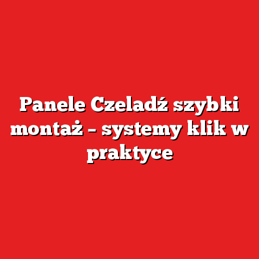 Panele Czeladź szybki montaż – systemy klik w praktyce