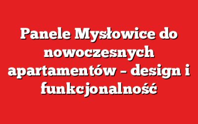 Panele Mysłowice do nowoczesnych apartamentów – design i funkcjonalność