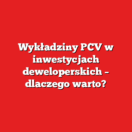 Wykładziny PCV w inwestycjach deweloperskich – dlaczego warto?