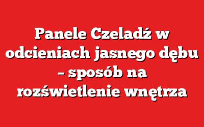 Panele Czeladź w odcieniach jasnego dębu – sposób na rozświetlenie wnętrza