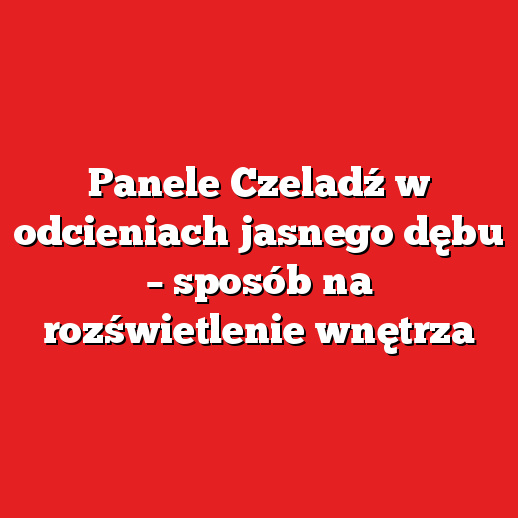 Panele Czeladź w odcieniach jasnego dębu – sposób na rozświetlenie wnętrza