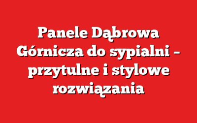 Panele Dąbrowa Górnicza do sypialni – przytulne i stylowe rozwiązania