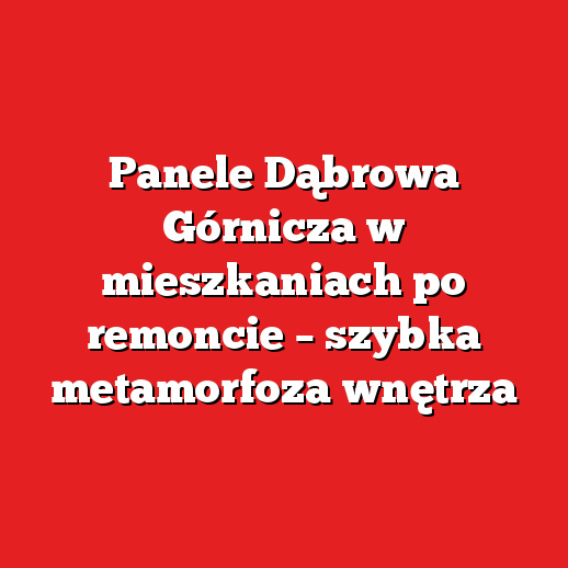 Panele Dąbrowa Górnicza w mieszkaniach po remoncie – szybka metamorfoza wnętrza Panele Dąbrowa Górnicza w mieszkaniach po remoncie – szybka metamorfoza wnętrza