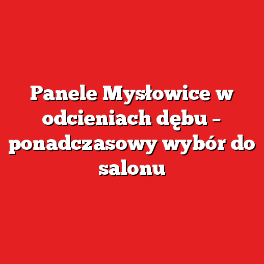 Panele Mysłowice w odcieniach dębu – ponadczasowy wybór do salonu