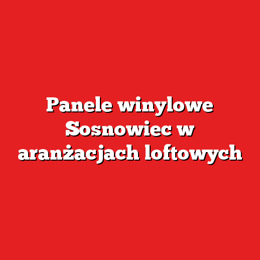 Panele winylowe Sosnowiec w aranżacjach loftowych