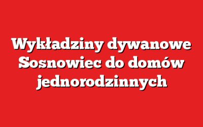 Wykładziny dywanowe Sosnowiec do domów jednorodzinnych