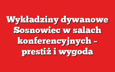 Wykładziny dywanowe Sosnowiec w salach konferencyjnych – prestiż i wygoda