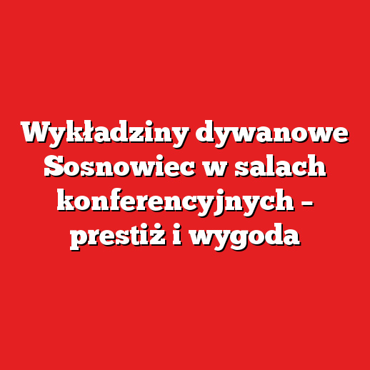 Wykładziny dywanowe Sosnowiec w salach konferencyjnych – prestiż i wygoda Wykładziny dywanowe Sosnowiec w salach konferencyjnych – prestiż i wygoda