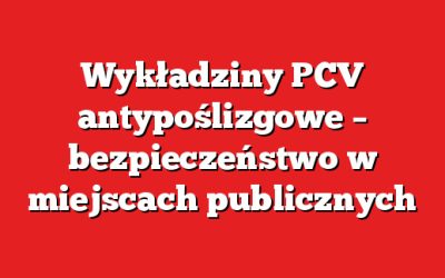 Wykładziny PCV antypoślizgowe – bezpieczeństwo w miejscach publicznych
