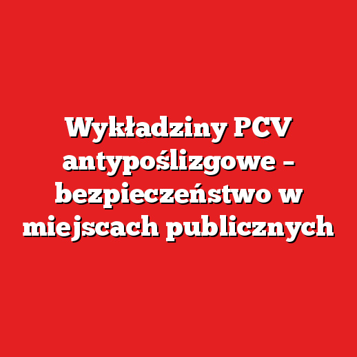 Wykładziny PCV antypoślizgowe – bezpieczeństwo w miejscach publicznych