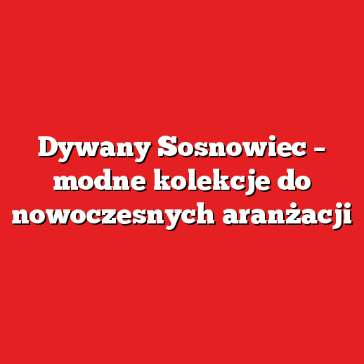 Dywany Sosnowiec – modne kolekcje do nowoczesnych aranżacji Dywany Sosnowiec – modne kolekcje do nowoczesnych aranżacji
